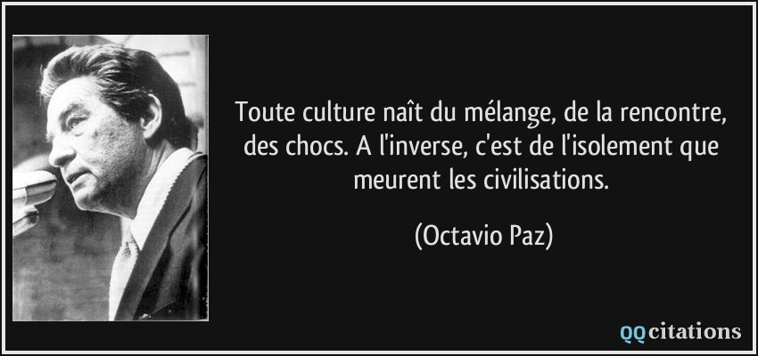 citation toute culture nait du melange de la rencontre des chocs a l inverse c est de l isolement que octavio paz 112501